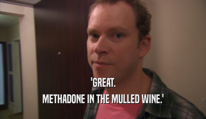 'GREAT. METHADONE IN THE MULLED WINE.' 