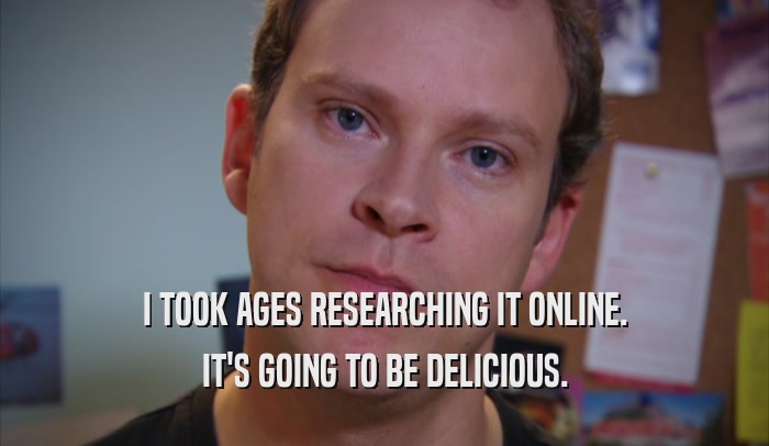 I TOOK AGES RESEARCHING IT ONLINE. IT'S GOING TO BE DELICIOUS. 