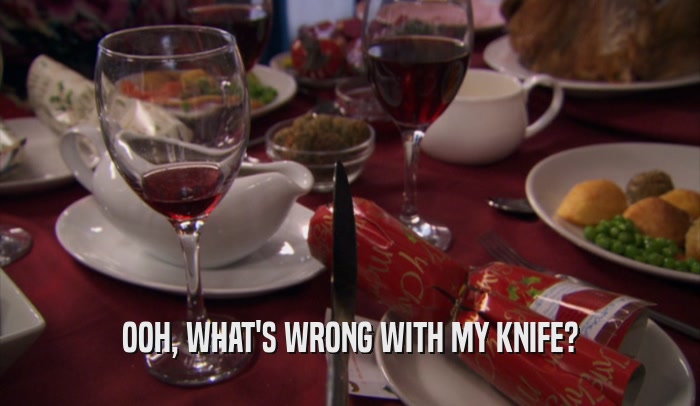 OOH, WHAT'S WRONG WITH MY KNIFE?  