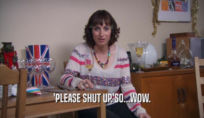 'PLEASE SHUT UP.'SO...WOW.  