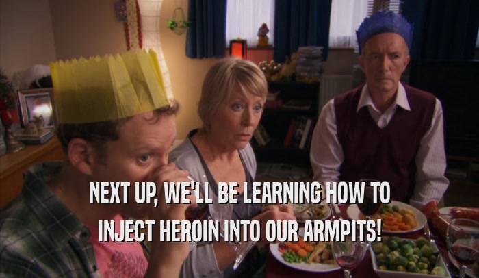 NEXT UP, WE'LL BE LEARNING HOW TO INJECT HEROIN INTO OUR ARMPITS! 