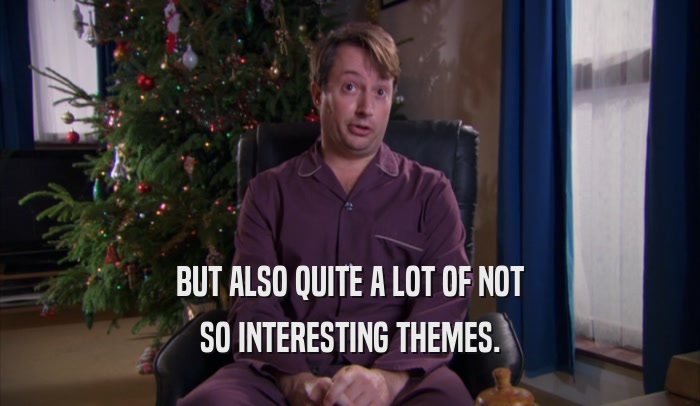 BUT ALSO QUITE A LOT OF NOT SO INTERESTING THEMES. 