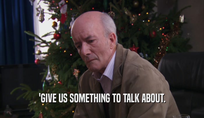 'GIVE US SOMETHING TO TALK ABOUT.  