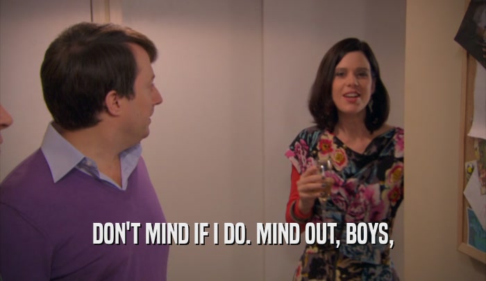 DON'T MIND IF I DO. MIND OUT, BOYS,  