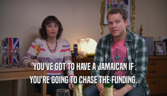 YOU'VE GOT TO HAVE A JAMAICAN IF YOU'RE GOING TO CHASE THE FUNDING. 