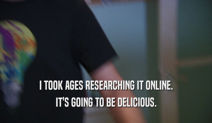 I TOOK AGES RESEARCHING IT ONLINE. IT'S GOING TO BE DELICIOUS. 