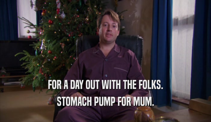 FOR A DAY OUT WITH THE FOLKS. STOMACH PUMP FOR MUM. 