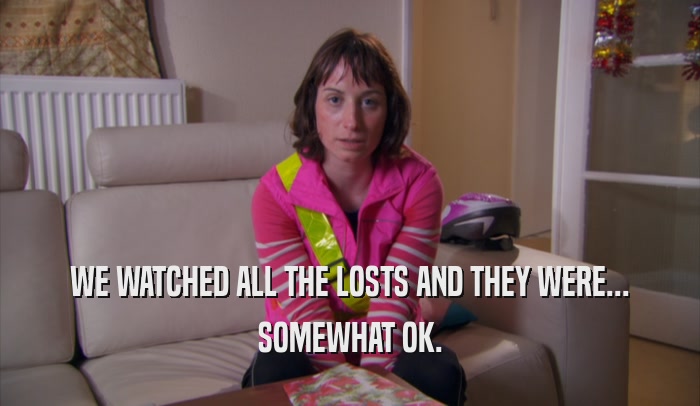 WE WATCHED ALL THE LOSTS AND THEY WERE... SOMEWHAT OK. 