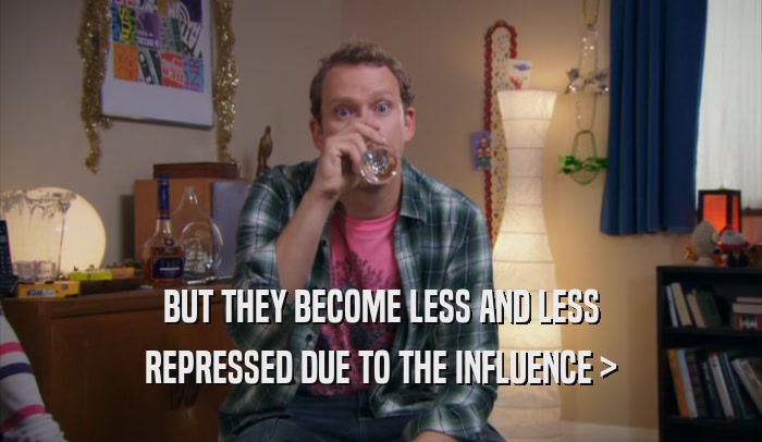 BUT THEY BECOME LESS AND LESS REPRESSED DUE TO THE INFLUENCE > 