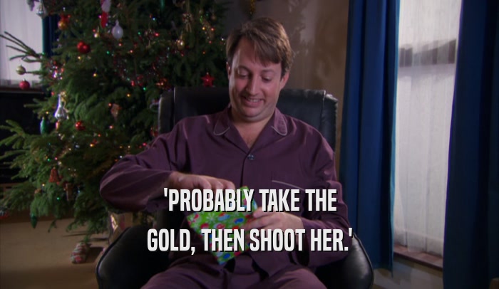 'PROBABLY TAKE THE GOLD, THEN SHOOT HER.' 
