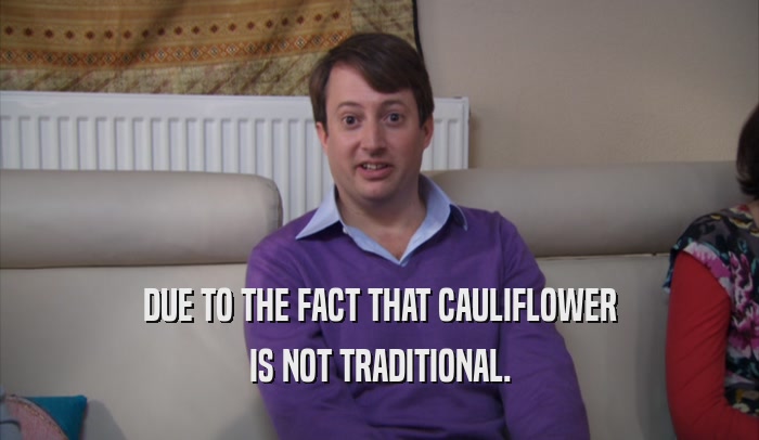 DUE TO THE FACT THAT CAULIFLOWER IS NOT TRADITIONAL. 