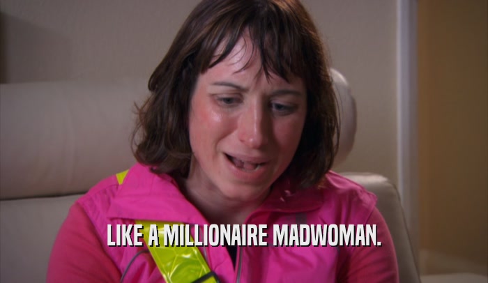 LIKE A MILLIONAIRE MADWOMAN.  
