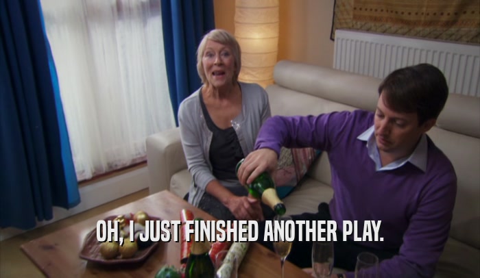 OH, I JUST FINISHED ANOTHER PLAY.  
