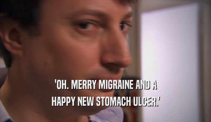 'OH. MERRY MIGRAINE AND A HAPPY NEW STOMACH ULCER.' 