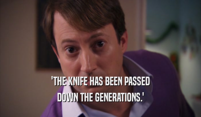'THE KNIFE HAS BEEN PASSED DOWN THE GENERATIONS.' 