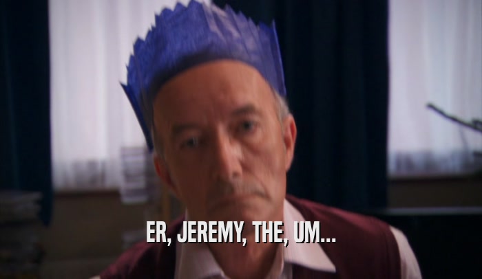 ER, JEREMY, THE, UM...  