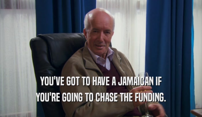 YOU'VE GOT TO HAVE A JAMAICAN IF YOU'RE GOING TO CHASE THE FUNDING. 