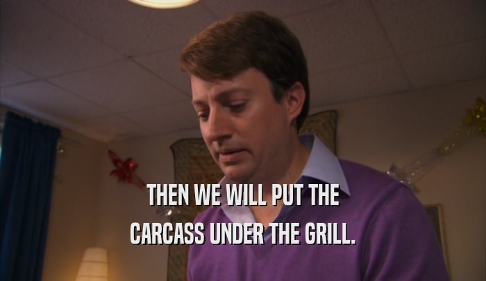 THEN WE WILL PUT THE CARCASS UNDER THE GRILL. 