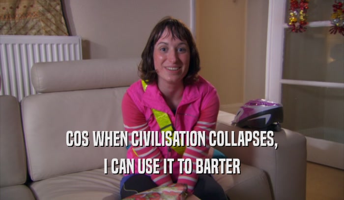 COS WHEN CIVILISATION COLLAPSES, I CAN USE IT TO BARTER 