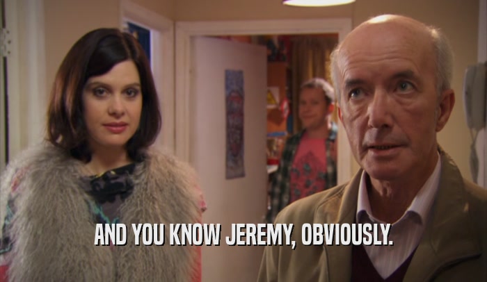 AND YOU KNOW JEREMY, OBVIOUSLY.  
