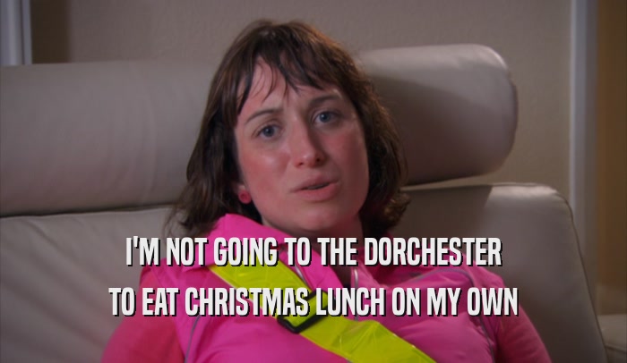 I'M NOT GOING TO THE DORCHESTER TO EAT CHRISTMAS LUNCH ON MY OWN 