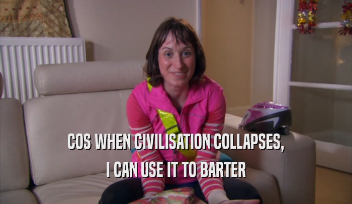 COS WHEN CIVILISATION COLLAPSES, I CAN USE IT TO BARTER 