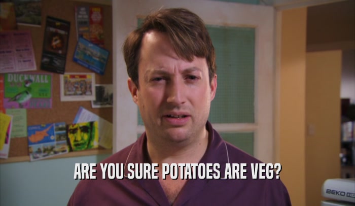 ARE YOU SURE POTATOES ARE VEG?
  