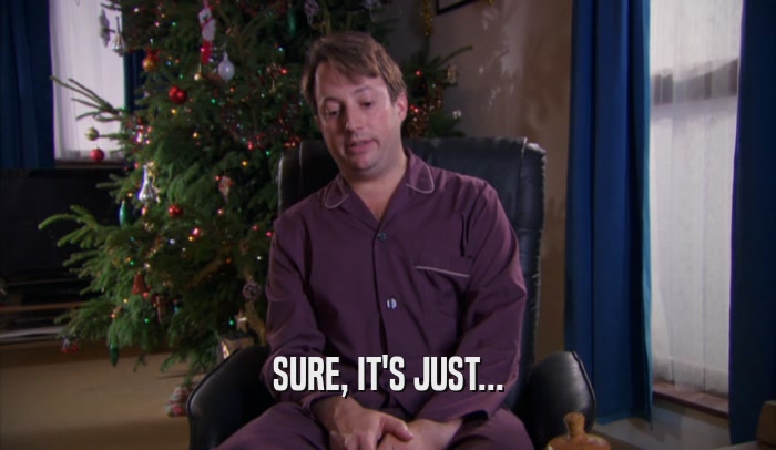 SURE, IT'S JUST...  