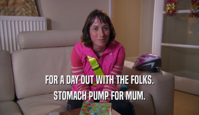 FOR A DAY OUT WITH THE FOLKS. STOMACH PUMP FOR MUM. 