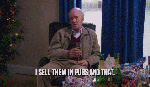 I SELL THEM IN PUBS AND THAT.  