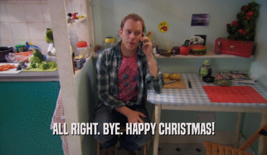 ALL RIGHT. BYE. HAPPY CHRISTMAS!  