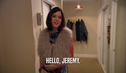 HELLO, JEREMY.  