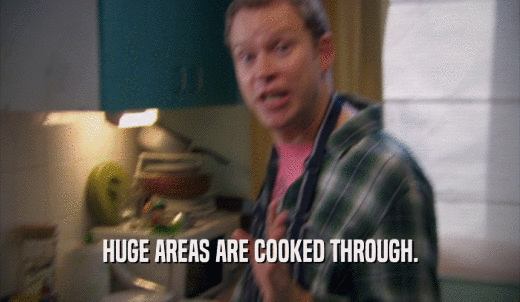 HUGE AREAS ARE COOKED THROUGH.  