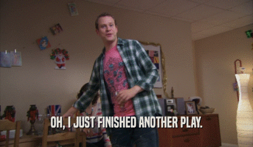 OH, I JUST FINISHED ANOTHER PLAY.  