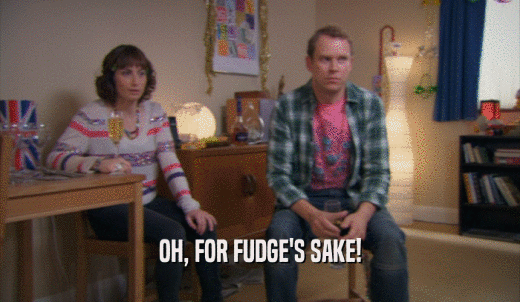 OH, FOR FUDGE'S SAKE!  