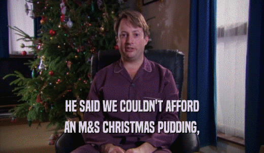 HE SAID WE COULDN'T AFFORD AN M&S CHRISTMAS PUDDING, 