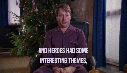 AND HEROES HAD SOME INTERESTING THEMES, 