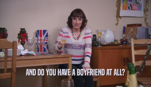 AND DO YOU HAVE A BOYFRIEND AT ALL?  
