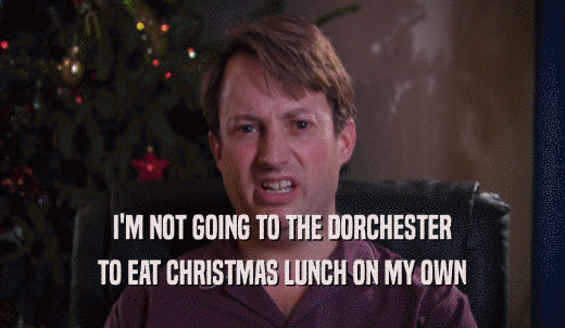 I'M NOT GOING TO THE DORCHESTER TO EAT CHRISTMAS LUNCH ON MY OWN 