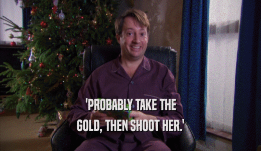 'PROBABLY TAKE THE GOLD, THEN SHOOT HER.' 