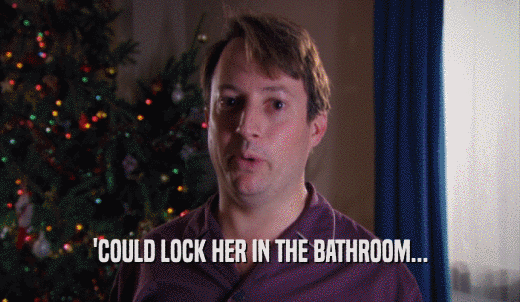 'COULD LOCK HER IN THE BATHROOM...  