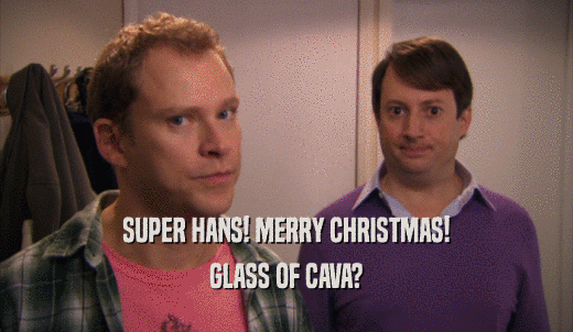 SUPER HANS! MERRY CHRISTMAS! GLASS OF CAVA? 
