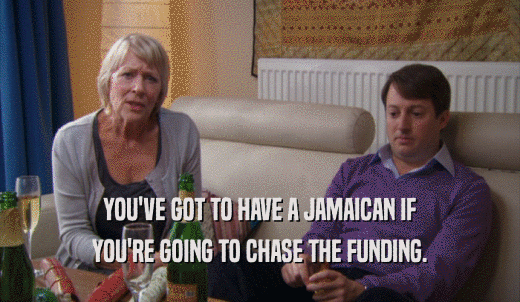 YOU'VE GOT TO HAVE A JAMAICAN IF YOU'RE GOING TO CHASE THE FUNDING. 