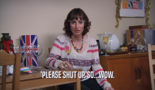 'PLEASE SHUT UP.'SO...WOW.  