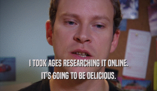I TOOK AGES RESEARCHING IT ONLINE. IT'S GOING TO BE DELICIOUS. 