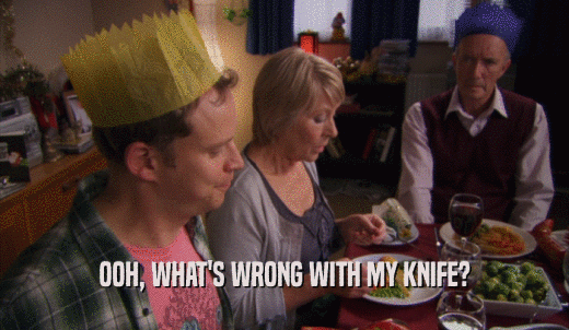 OOH, WHAT'S WRONG WITH MY KNIFE?  