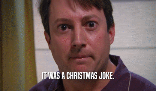 IT WAS A CHRISTMAS JOKE.  