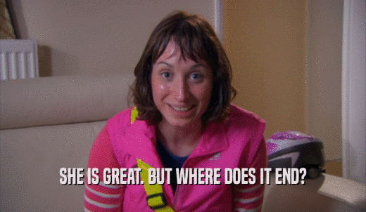 SHE IS GREAT. BUT WHERE DOES IT END?  