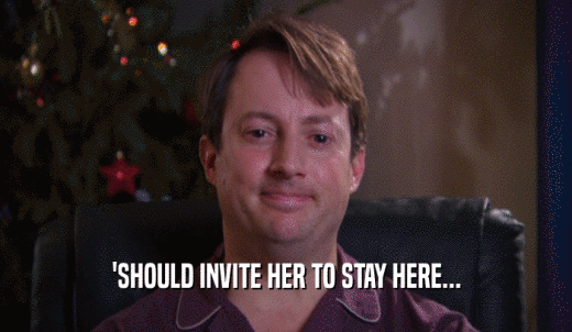 'SHOULD INVITE HER TO STAY HERE...  