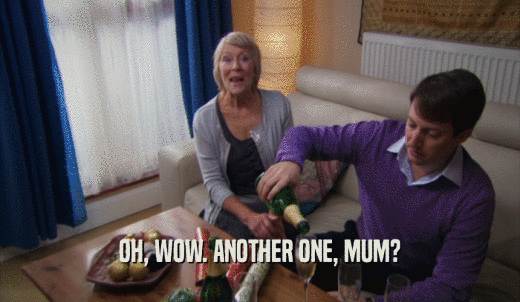 OH, WOW. ANOTHER ONE, MUM?  
